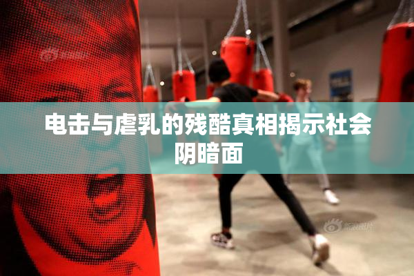 电击与虐乳的残酷真相揭示社会阴暗面