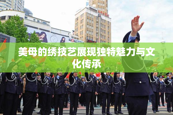 美母的绣技艺展现独特魅力与文化传承