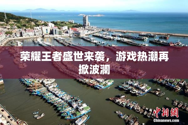荣耀王者盛世来袭，游戏热潮再掀波澜