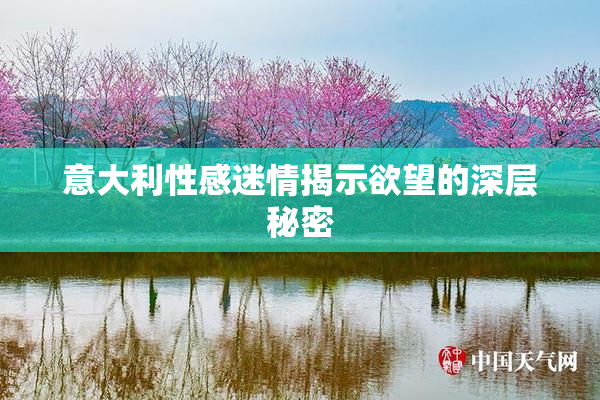 意大利性感迷情揭示欲望的深层秘密