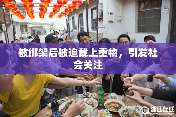 被绑架后被迫戴上重物，引发社会关注