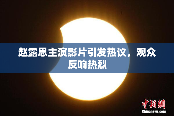 赵露思主演影片引发热议，观众反响热烈
