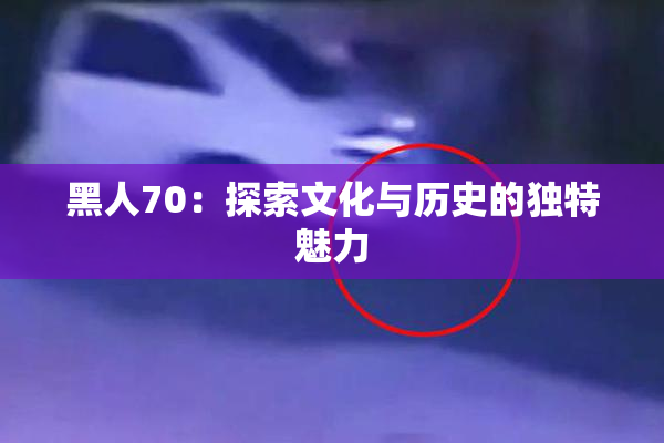 黑人70：探索文化与历史的独特魅力