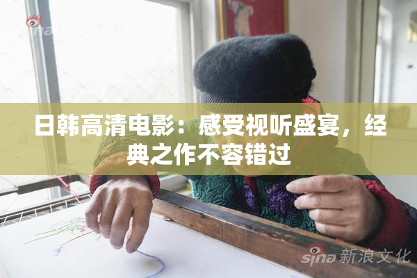 日韩高清电影：感受视听盛宴，经典之作不容错过