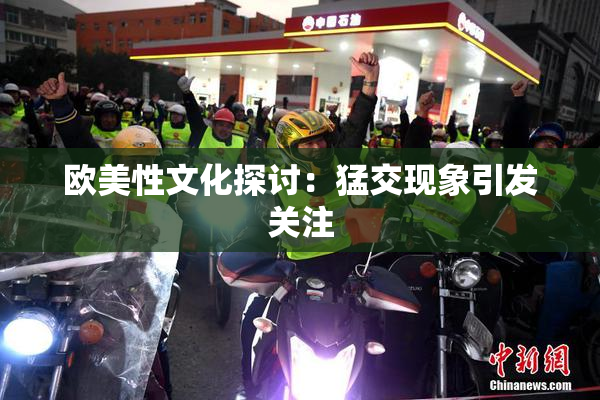 欧美性文化探讨：猛交现象引发关注
