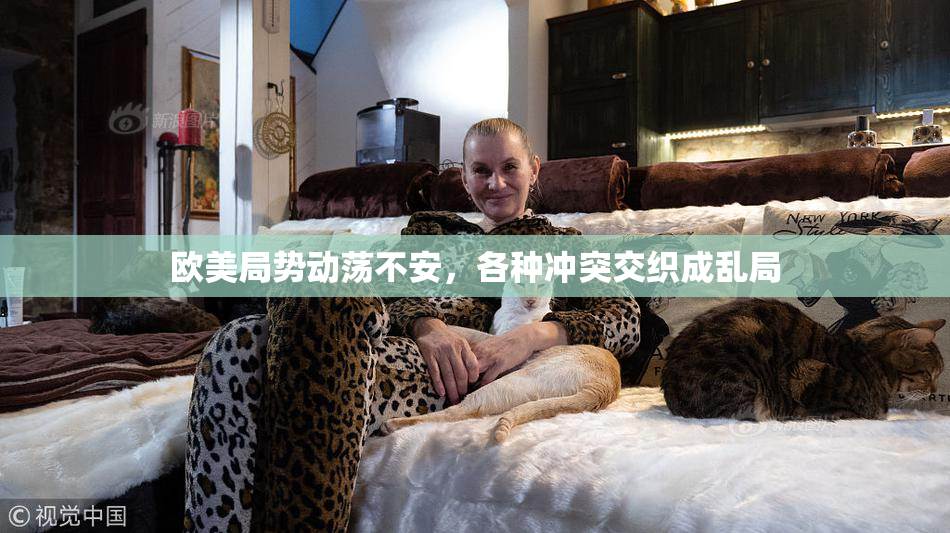 欧美局势动荡不安，各种冲突交织成乱局