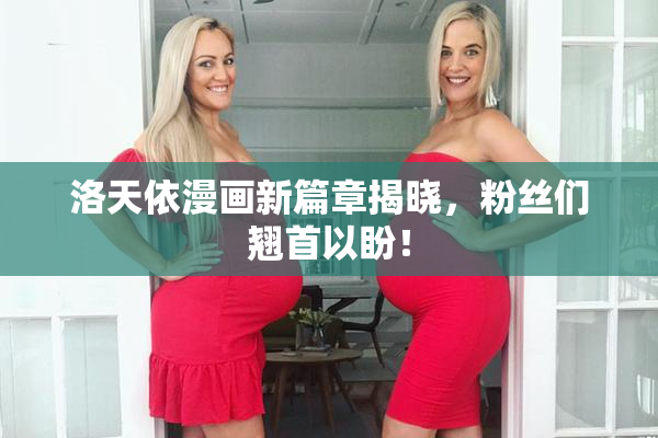 洛天依漫画新篇章揭晓，粉丝们翘首以盼！