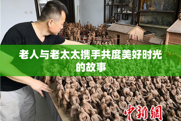 老人与老太太携手共度美好时光的故事