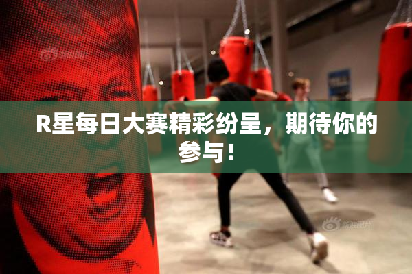 R星每日大赛精彩纷呈，期待你的参与！