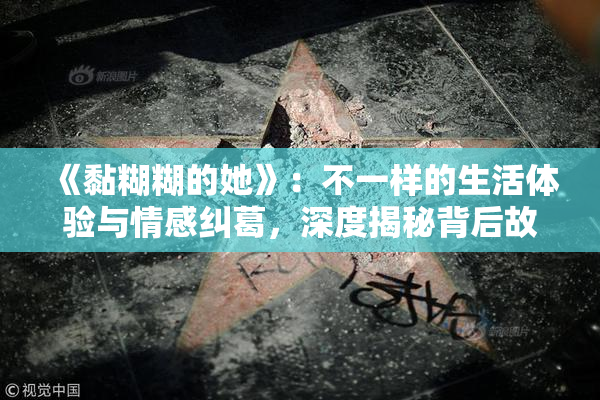 《黏糊糊的她》：不一样的生活体验与情感纠葛，深度揭秘背后故事