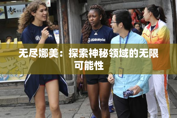 无尽娜美：探索神秘领域的无限可能性