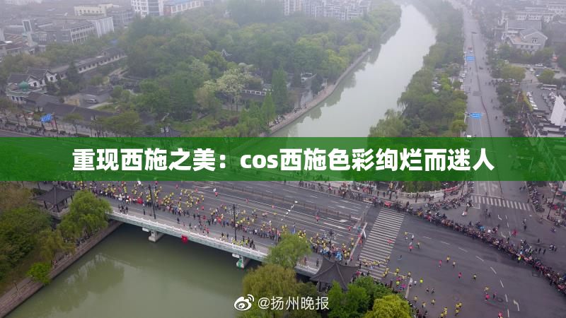 重现西施之美：cos西施色彩绚烂而迷人
