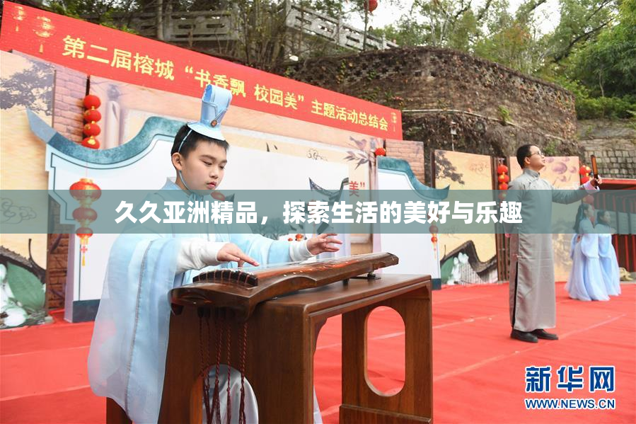 久久亚洲精品，探索生活的美好与乐趣
