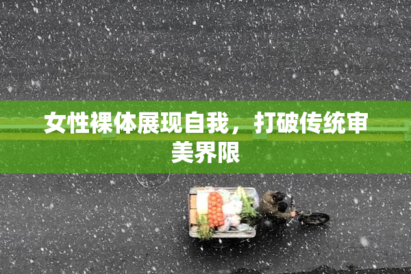 女性裸体展现自我，打破传统审美界限