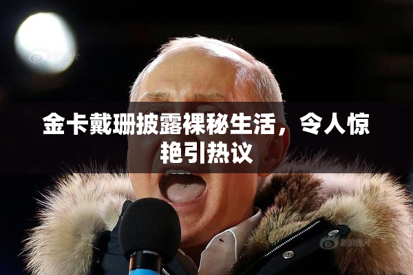 金卡戴珊披露裸秘生活，令人惊艳引热议