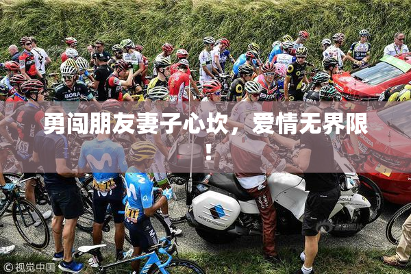 勇闯朋友妻子心坎，爱情无界限！