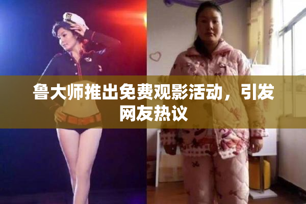 鲁大师推出免费观影活动，引发网友热议