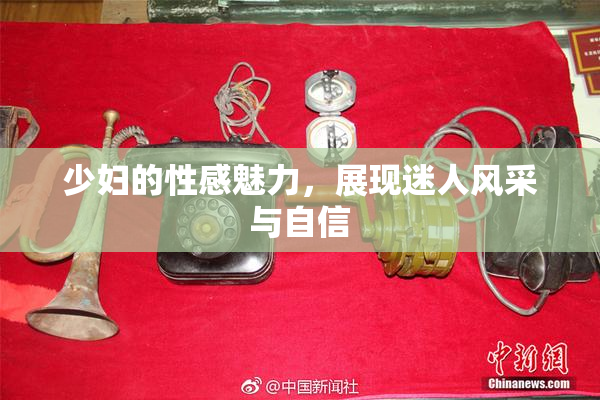 少妇的性感魅力，展现迷人风采与自信