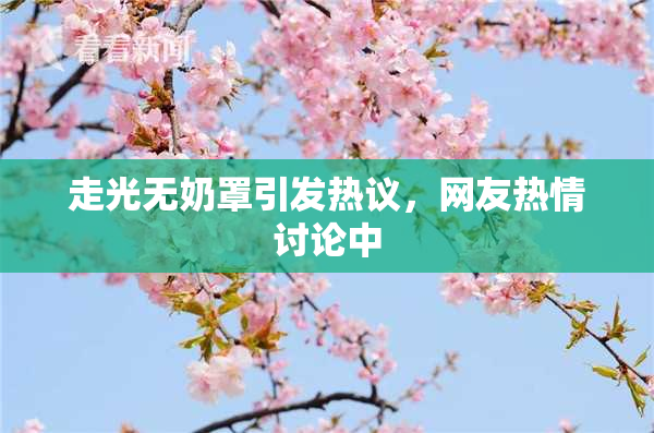 走光无奶罩引发热议，网友热情讨论中