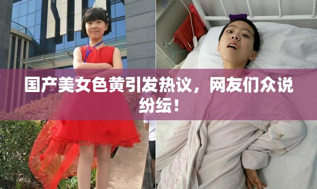 国产美女色黄引发热议，网友们众说纷纭！