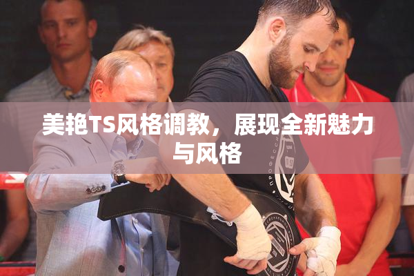 美艳TS风格调教，展现全新魅力与风格
