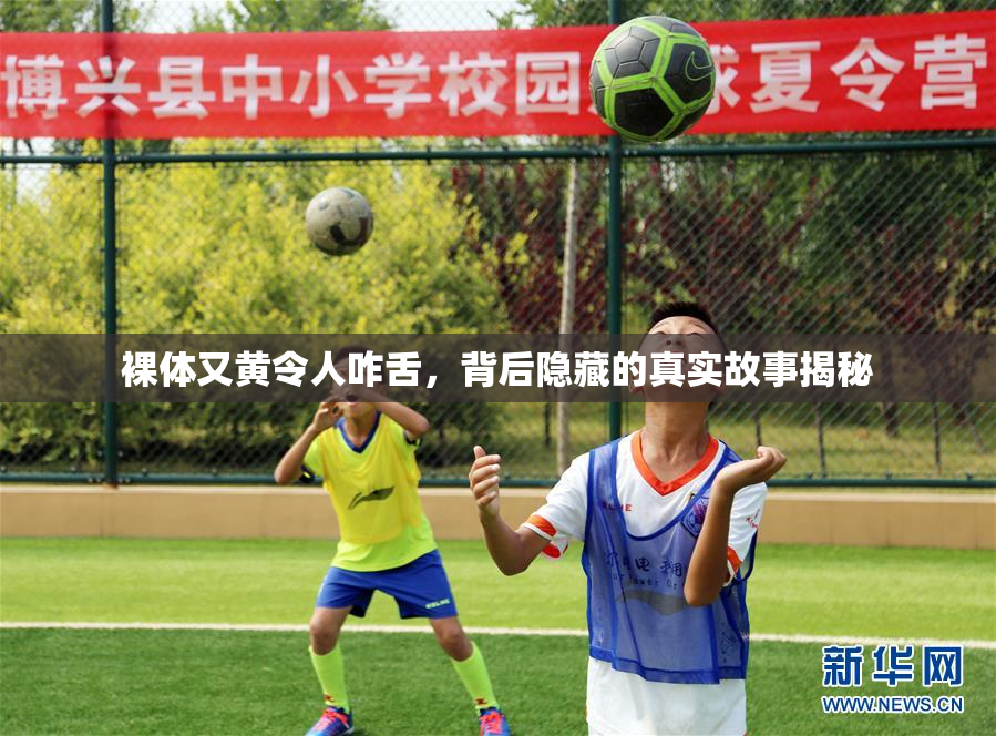 裸体又黄令人咋舌，背后隐藏的真实故事揭秘