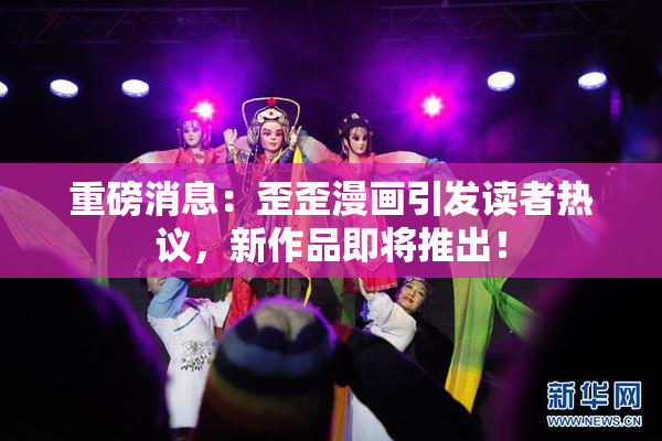 重磅消息：歪歪漫画引发读者热议，新作品即将推出！
