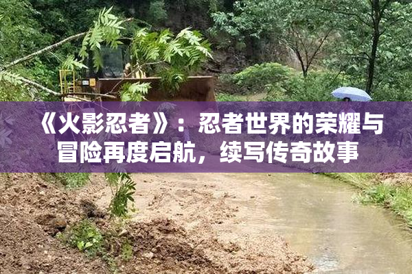 《火影忍者》：忍者世界的荣耀与冒险再度启航，续写传奇故事
