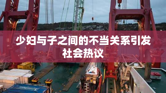 少妇与子之间的不当关系引发社会热议