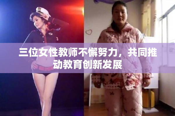 三位女性教师不懈努力，共同推动教育创新发展