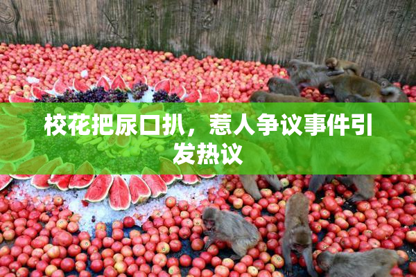 校花把尿口扒，惹人争议事件引发热议