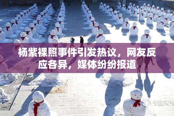 杨紫裸照事件引发热议，网友反应各异，媒体纷纷报道