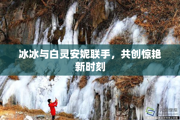 冰冰与白灵安妮联手，共创惊艳新时刻