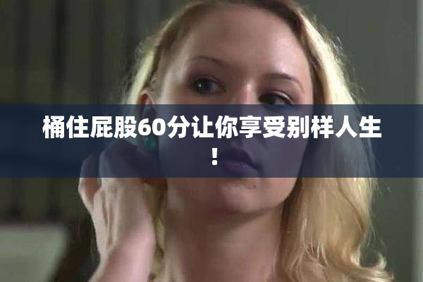 桶住屁股60分让你享受别样人生！