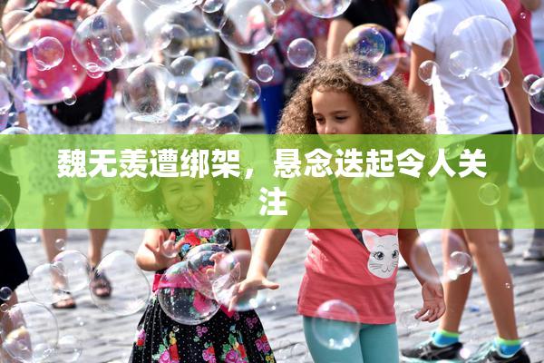 魏无羡遭绑架，悬念迭起令人关注