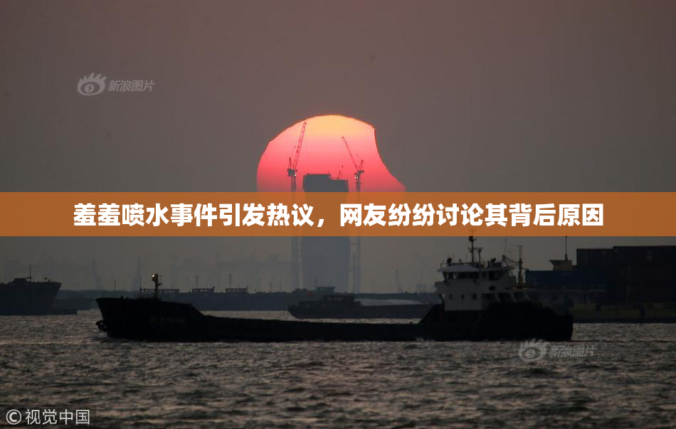 羞羞喷水事件引发热议，网友纷纷讨论其背后原因