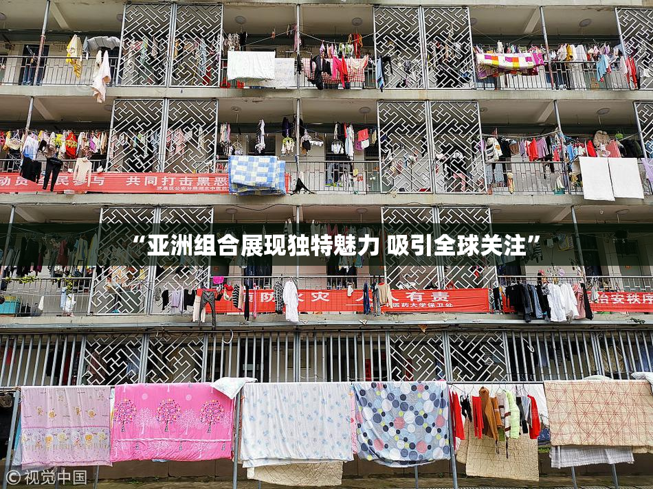 “亚洲组合展现独特魅力 吸引全球关注”