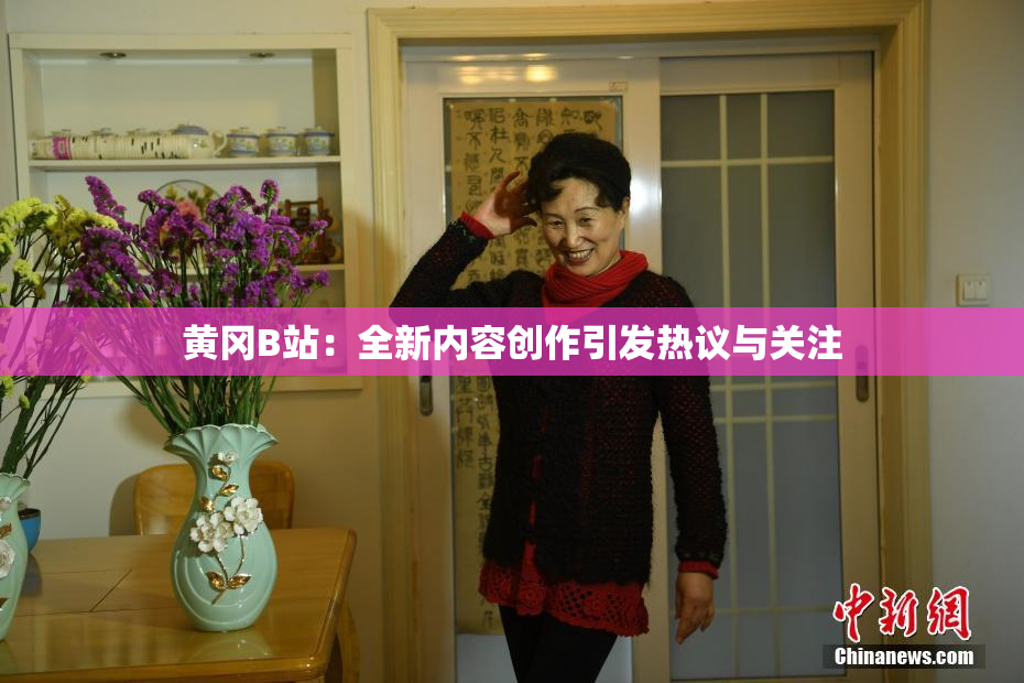 黄冈B站：全新内容创作引发热议与关注