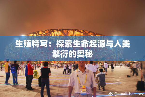 生殖特写：探索生命起源与人类繁衍的奥秘