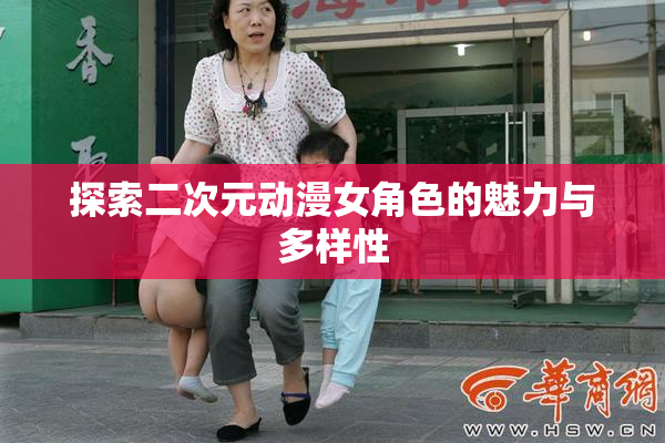 探索二次元动漫女角色的魅力与多样性