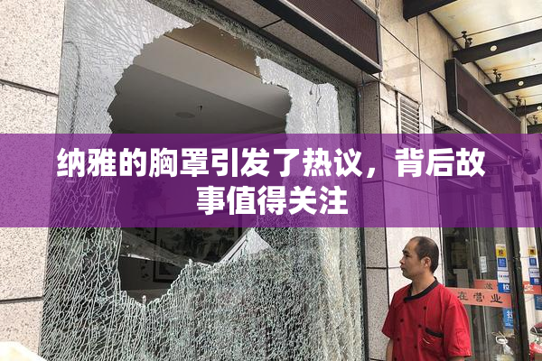 纳雅的胸罩引发了热议，背后故事值得关注