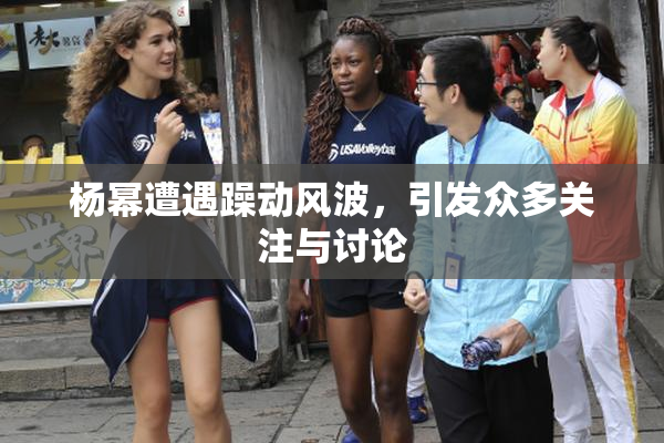 杨幂遭遇躁动风波，引发众多关注与讨论