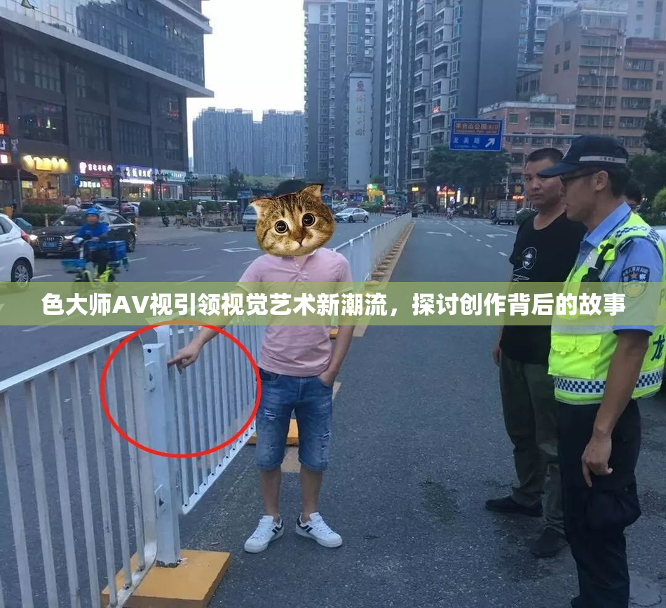 色大师AV视引领视觉艺术新潮流，探讨创作背后的故事