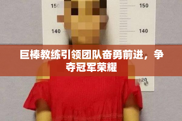 巨棒教练引领团队奋勇前进，争夺冠军荣耀