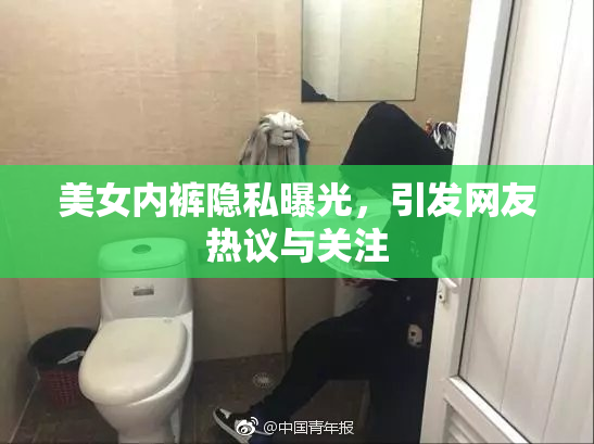 美女内裤隐私曝光，引发网友热议与关注