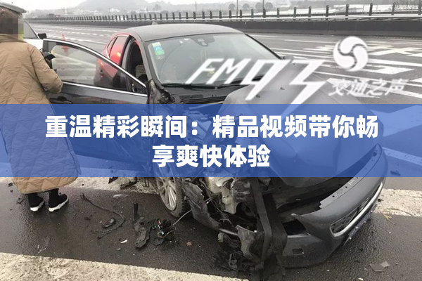 重温精彩瞬间：精品视频带你畅享爽快体验