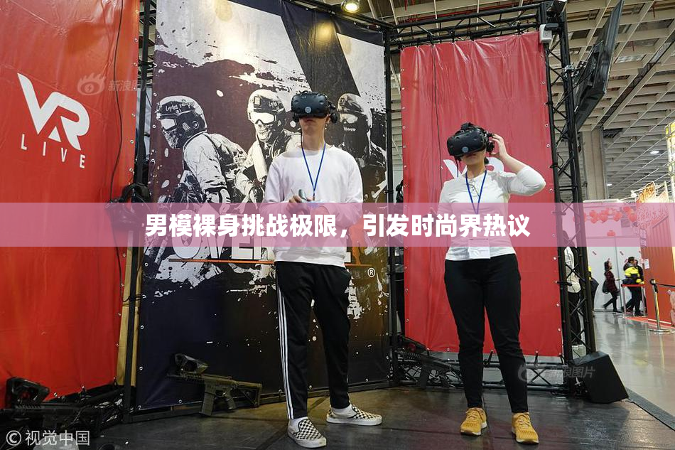 男模裸身挑战极限，引发时尚界热议