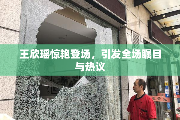 王欣瑶惊艳登场，引发全场瞩目与热议