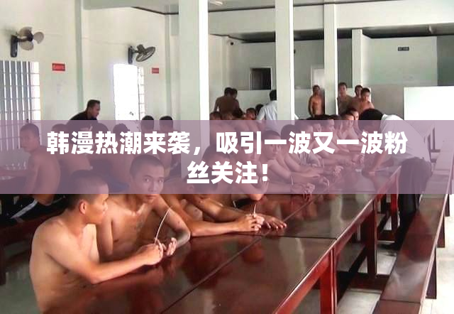 韩漫热潮来袭，吸引一波又一波粉丝关注！