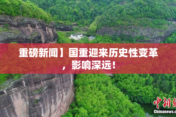 重磅新闻】国重迎来历史性变革，影响深远！